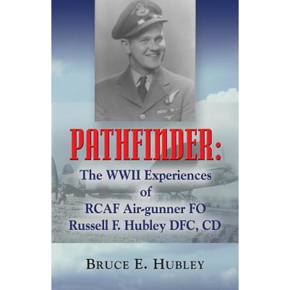 Pathfinder: The WWII Experiences of Rcaf Air-Gunner Fo Russell F. Hubley Dfc, CD (Paperback)