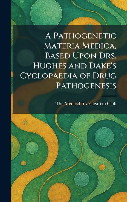 A Pathogenetic Materia Medica, Based Upon Drs. Hughes and Dake's Cyclopaedia of Drug Pathogenesis, (Hardcover)