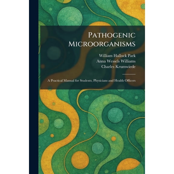 Pathogenic Microorganisms: A Practical Manual for Students, Physicians and Health Officers, (Paperback)