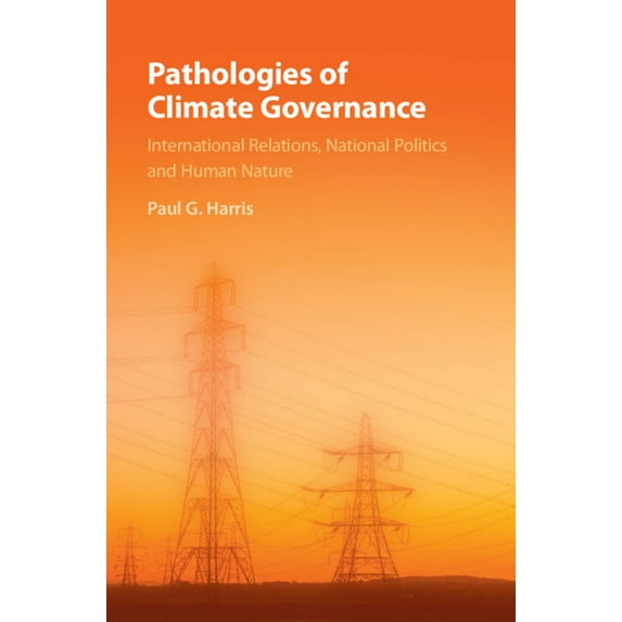 Pathologies of Climate Governance: International Relations, National Politics and Human Nature, (Paperback)