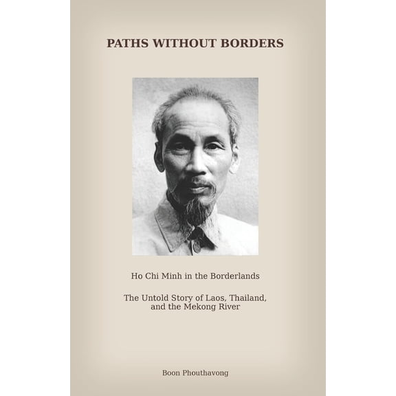 Paths Without Borders: Ho Chi Minh in the Borderlands: The Untold Story of Laos, Thailand and the Mekong River, (Paperback)