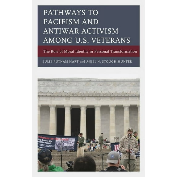 Pathways to Pacifism and Antiwar Activism among U.S. Veterans: The Role of Moral Identity in Personal Transformation, (Hardcover)