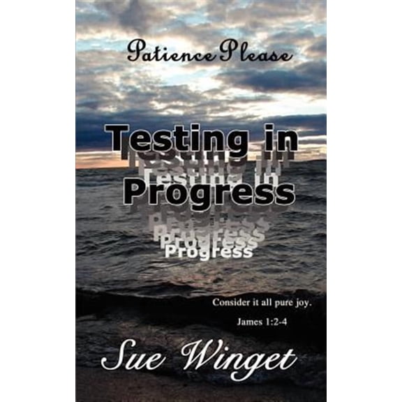 Patience Please - Testing in Progress: Consider It All Pure Joy! (Paperback)