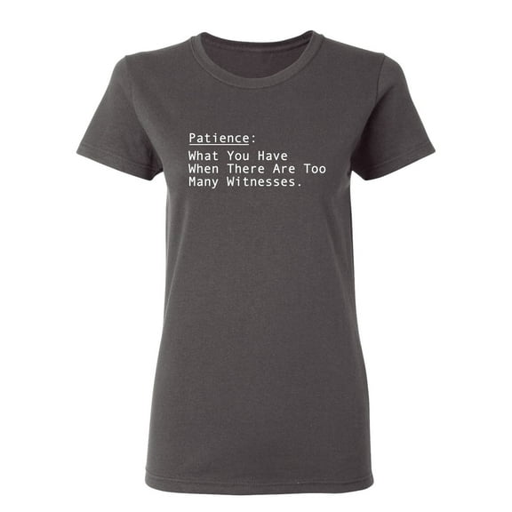 Patience What You Have When There Are Too Many Witnesses Sarcastic Novelty Gift Idea Adult Humor Funny Women's Casual Tees