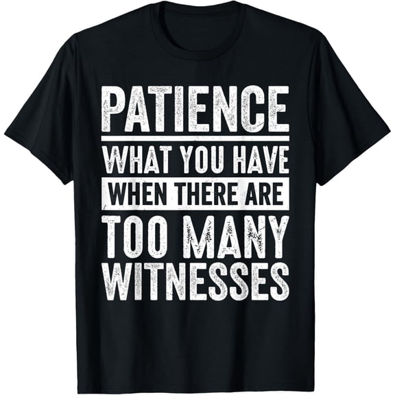Patience What You Have When There Are Too Many Witnesses T-Shirt men and women can wear, black, white, gifts
