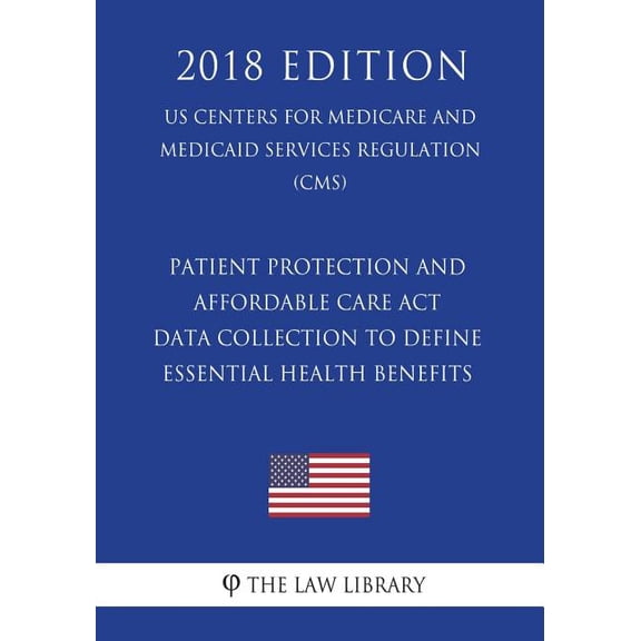 Patient Protection and Affordable Care Act - Data Collection to Define Essential Health Benefits (US Centers for Medicare and Medicaid Services Regulation) (CMS) (2018 Edition) (Paperback)