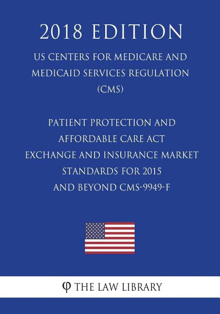 Patient Protection and Affordable Care ACT - Exchange and Insurance Market Standards for 2015 and Beyond Cms-9949-F (Us Centers for Medicare and Medicaid Services Regulation) (Cms) (2018 Edition) (Pap