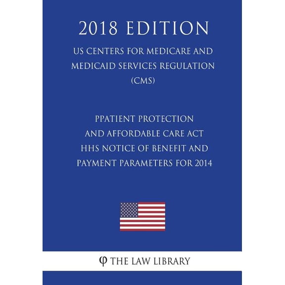 Patient Protection and Affordable Care ACT - HHS Notice of Benefit and Payment Parameters for 2014 (Us Centers for Medicare and Medicaid Services Regulation) (Cms) (2018 Edition)
