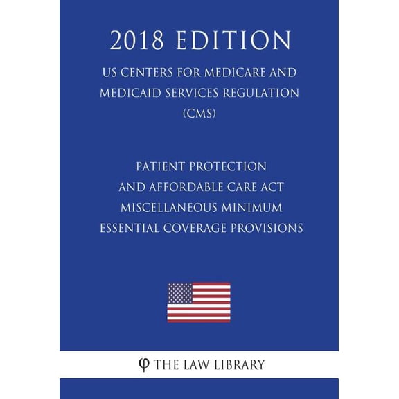 Patient Protection and Affordable Care ACT - Miscellaneous Minimum Essential Coverage Provisions (Us Centers for Medicare and Medicaid Services Regulation) (Cms) (2018 Edition)