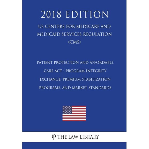Patient Protection and Affordable Care ACT - Program Integrity - Exchange, Premium Stabilization Programs, and Market Standards (Us Centers for Medicare and Medicaid Services Regulation) (Cms) (2018 Edition)