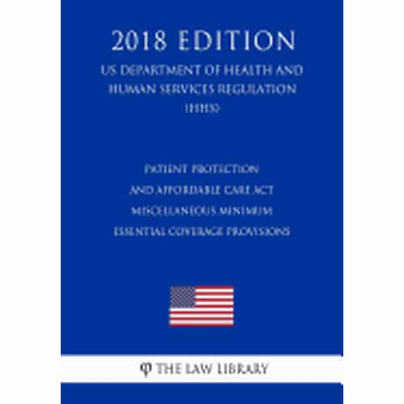 Patient Protection and Affordable Care Act - Miscellaneous Minimum Essential Coverage Provisions (US Department of Health and Human Services Regulation) (HHS) (2018 Edition) (Paperback)