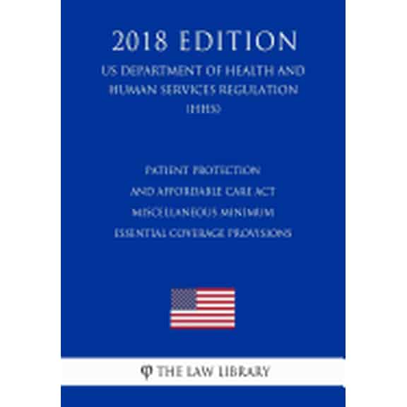 Patient Protection and Affordable Care Act - Miscellaneous Minimum Essential Coverage Provisions (US Department of Health and Human Services Regulation) (HHS) (2018 Edition) (Paperback)