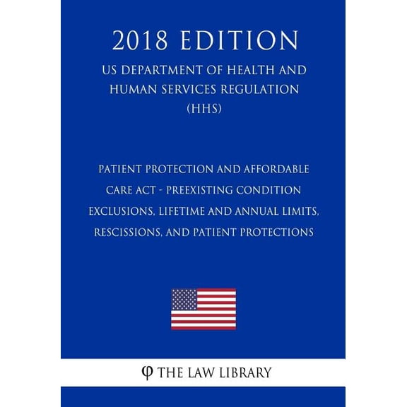 Patient Protection and Affordable Care Act - Preexisting Condition Exclusions, Lifetime and Annual Limits, Rescissions, and Patient Protections (US Department of Health and Human Services Regulation) (HHS) (2018 Edition) (Paperback)