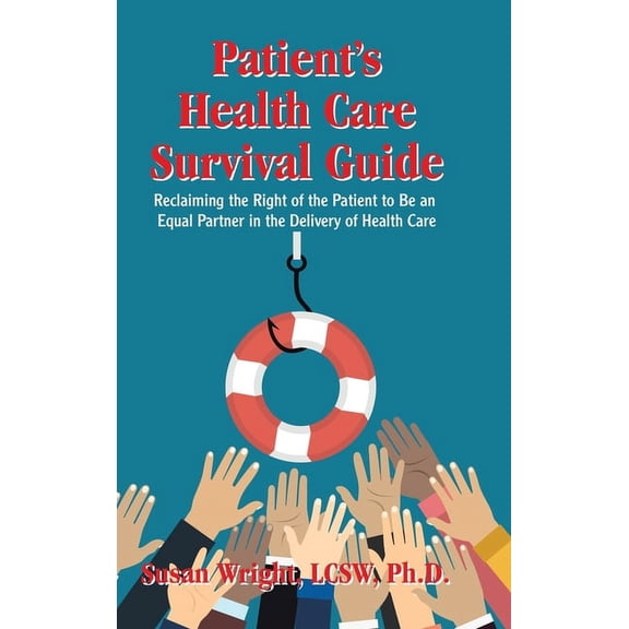 Patient?s Health Care Survival Guide : Reclaiming the Right of the Patient to Be an Equal Partner in the Delivery of Health Care