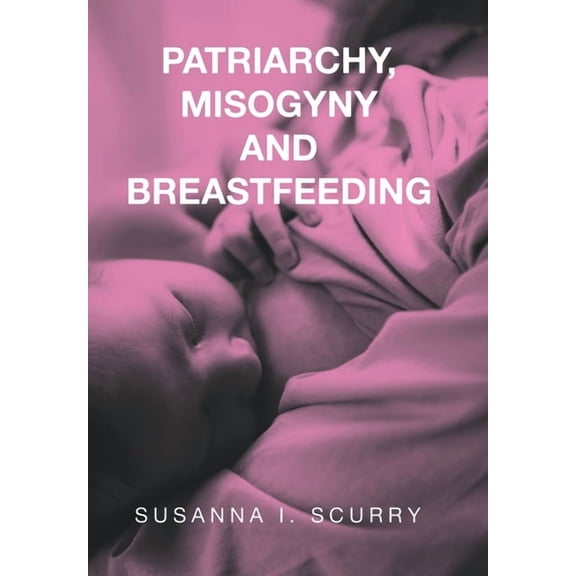 Patriarchy, Misogyny and Breastfeeding, (Hardcover)