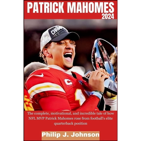 Patrick Mahomes 2024: The complete, motivational, and incredible tale of how NFL MVP Patrick Mahomes rose from Football&, (Paperback)