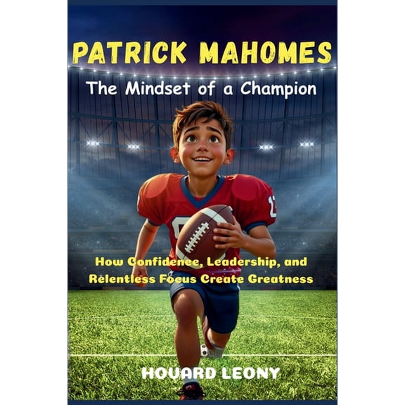 Patrick Mahomes: The Mindset of a Champion : How Confidence, Leadership, and Relentless Focus Create Greatness, (Paperback)