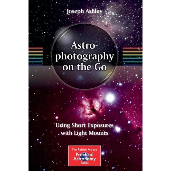 Patrick Moore Practical Astronomy Astrophotography on the Go: Using Short Exposures with Light Mounts, (Paperback)