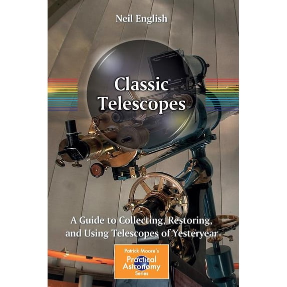 Patrick Moore Practical Astronomy Classic Telescopes: A Guide to Collecting, Restoring, and Using Telescopes of Yesteryear, (Paperback)