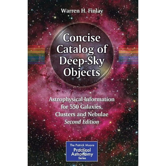 Patrick Moore Practical Astronomy Concise Catalog of Deep-Sky Objects: Astrophysical Information for 550 Galaxies, Clusters and Nebulae, (Paperback)