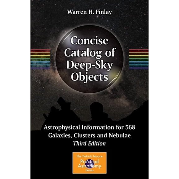 Patrick Moore Practical Astronomy Concise Catalog of Deep-Sky Objects: Astrophysical Information for 568 Galaxies, Clusters and Nebulae, (Paperback)