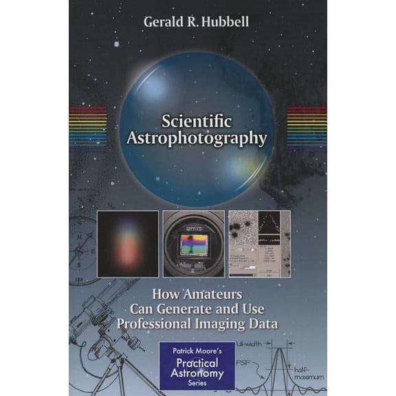 Patrick Moore Practical Astronomy Scientific Astrophotography: How Amateurs Can Generate and Use Professional Imaging Data, (Paperback)