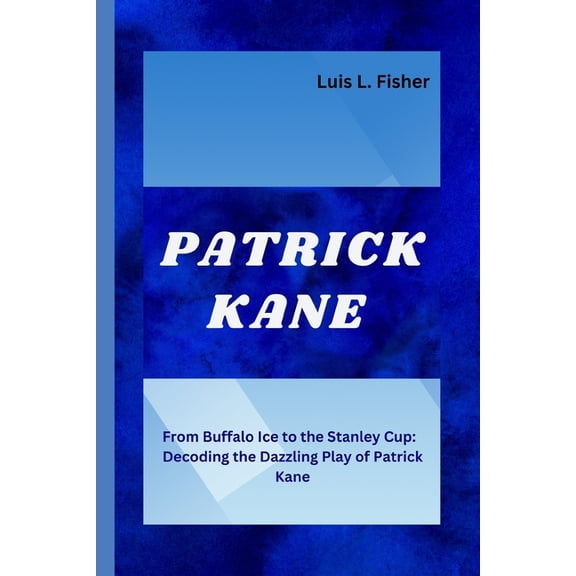 Patrick Timothy Kane II: From Buffalo Ice to the Stanley Cup: Decoding the Dazzling Play of Patrick Kane (Paperback)