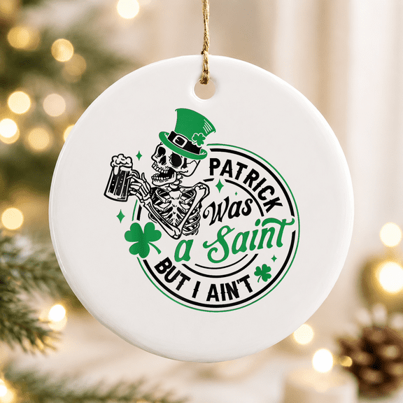 Patrick Was a Saint But I Ain't Christmas Ornament, Holiday Keepsake Gift, Ceramic Ornament