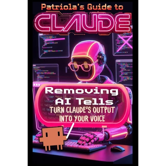 Patriola's Guide to Claude Patriola's Guide to Claude: Removing AI Tells: Turn Claude's Output Into Your Voice, Book 6, (Paperback)