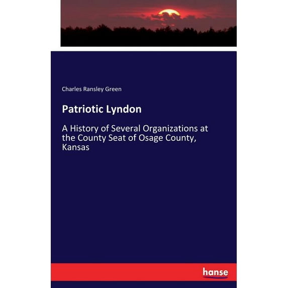 Patriotic Lyndon: A History of Several Organizations at the County Seat of Osage County, Kansas, (Paperback)