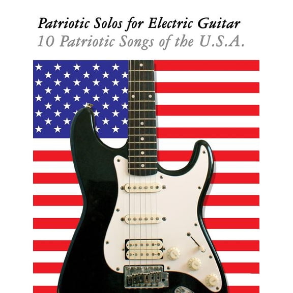 Patriotic Solos for Electric Guitar : 10 Patriotic Songs of the U.s.a. (In Standard Notation and Tablature)