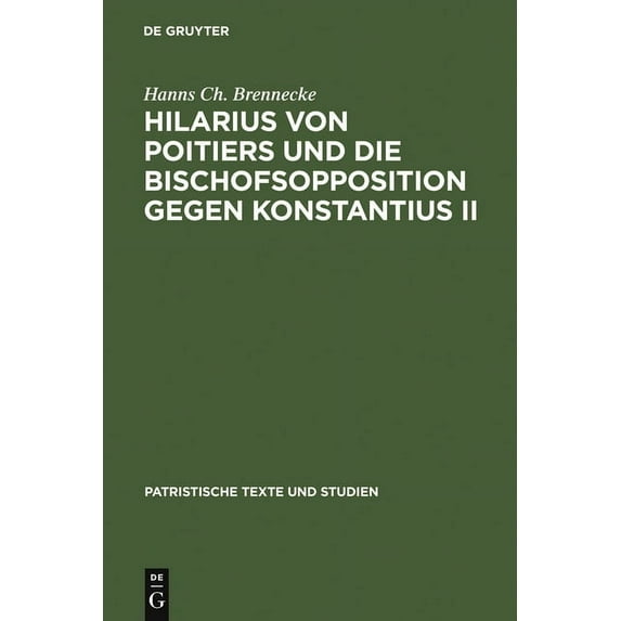 Patristische Texte Und Studien Hilarius Von Poitiers Und Die Bischofsopposition Gegen Konstantius II: Untersuchungen Zur Dritten Phase Des Arianischen , Book 26, (Hardcover)