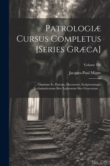 PatrologiÃ¦ Cursus Completus [Series GrÃ¦ca]: ... Omnium Ss. Patrum, Doctorum, Scriptorumque Ecclasiasticorum Sive Latinor, (Paperback)