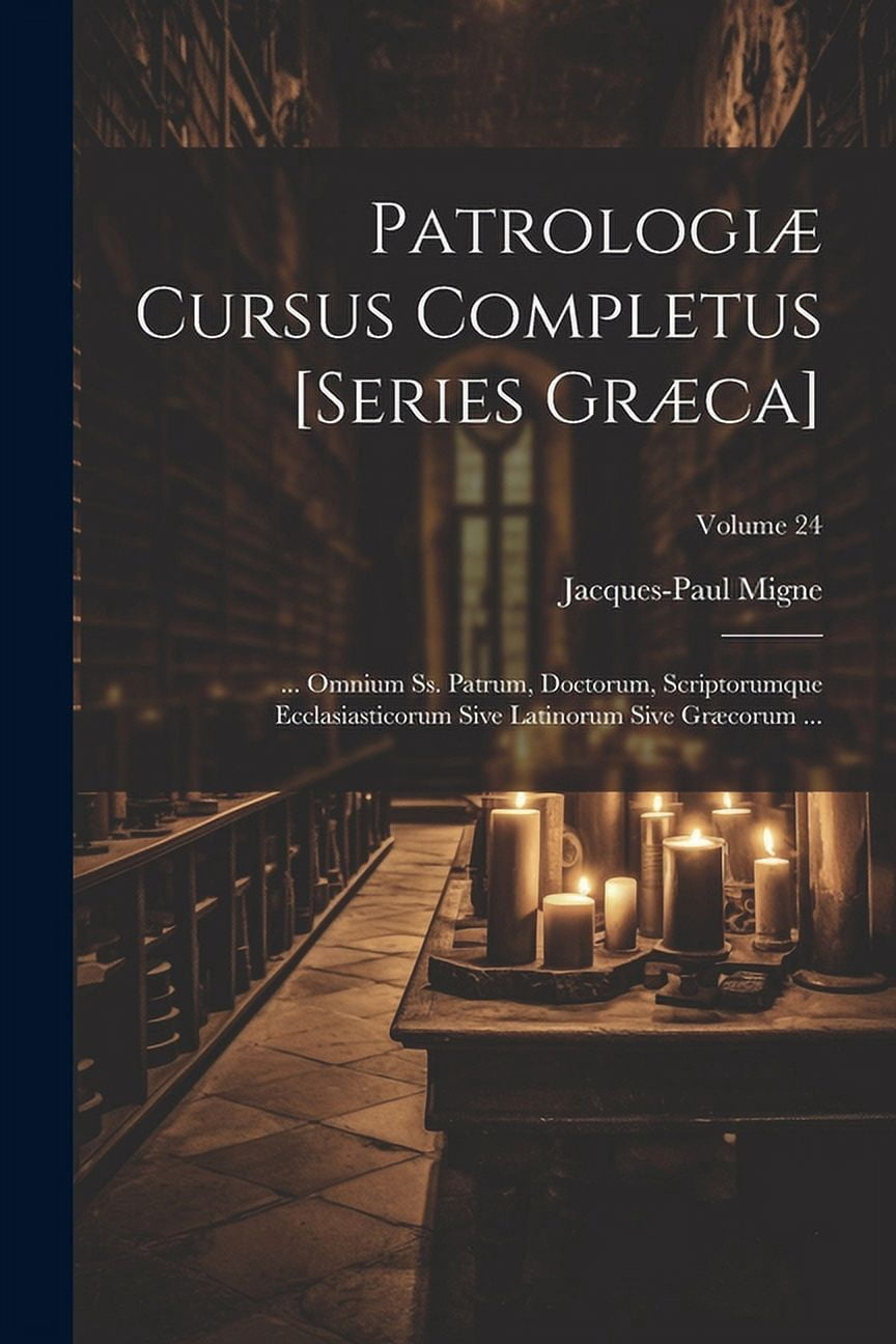 PatrologiÃ¦ Cursus Completus [Series GrÃ¦ca]: ... Omnium Ss. Patrum, Doctorum, Scriptorumque Ecclasiasticorum Sive Latinor, (Paperback)
