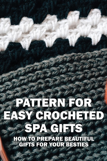 Pattern For Easy Crocheted Spa Gifts : How To Prepare Beautiful Gifts For  Your Besties: Crochet Patterns And Projects (Paperback)