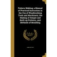 thumbnail image 1 of Pattern Making; a Manual of Practical Instruction in the Use of Woodworking Tools and Machinery, the Making of Simple and Built-up Patterns, and Methods of Moulding (Hardcover), 1 of 1