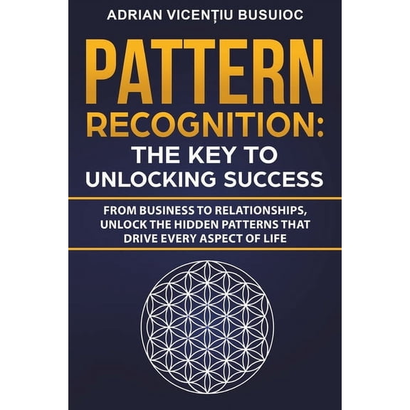 Pattern Recognition: The Key to Unlocking Success: From Business to Relationships, Unlock the Hidden Patterns That Drive, (Paperback)