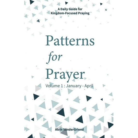 Patterns for Prayer Volume 1: January - April: A Daily Guide for Kingdom-Focused Praying (Paperback)