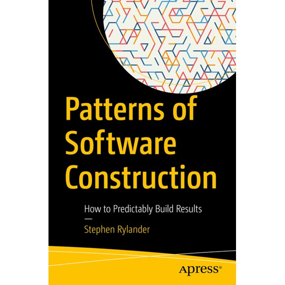 Patterns of Software Construction: How to Predictably Build Results, (Paperback)
