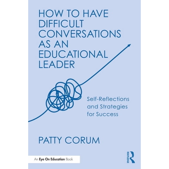 How to Have Difficult Conversations as an Educational Leader: Self-Reflections and Strategies for Success, (Paperback)