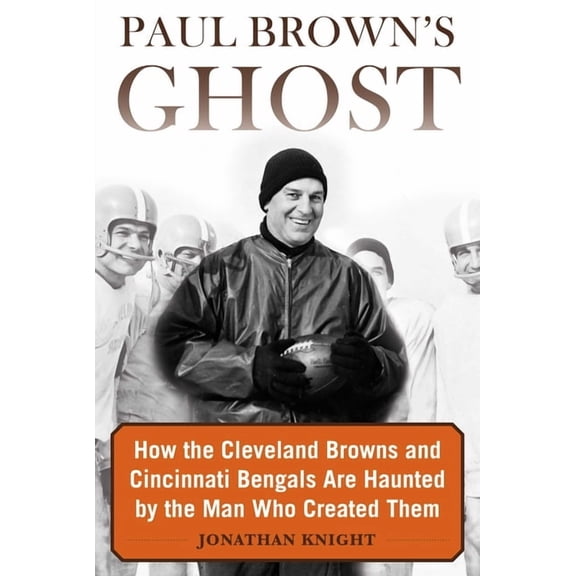 Paul Brown's Ghost : How the Cleveland Browns and Cincinnati Bengals Are Haunted by the Man Who Created Them (Hardcover)