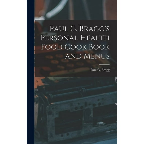 Paul C. Bragg's Personal Health Food Cook Book and Menus, (Hardcover)