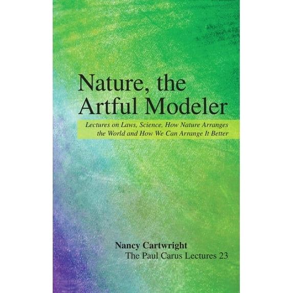 Paul Carus Lectures Nature, the Artful Modeler: Lectures on Laws, Science, How Nature Arranges the World and How We Can Arrange It Better, Book 23, (Paperback)