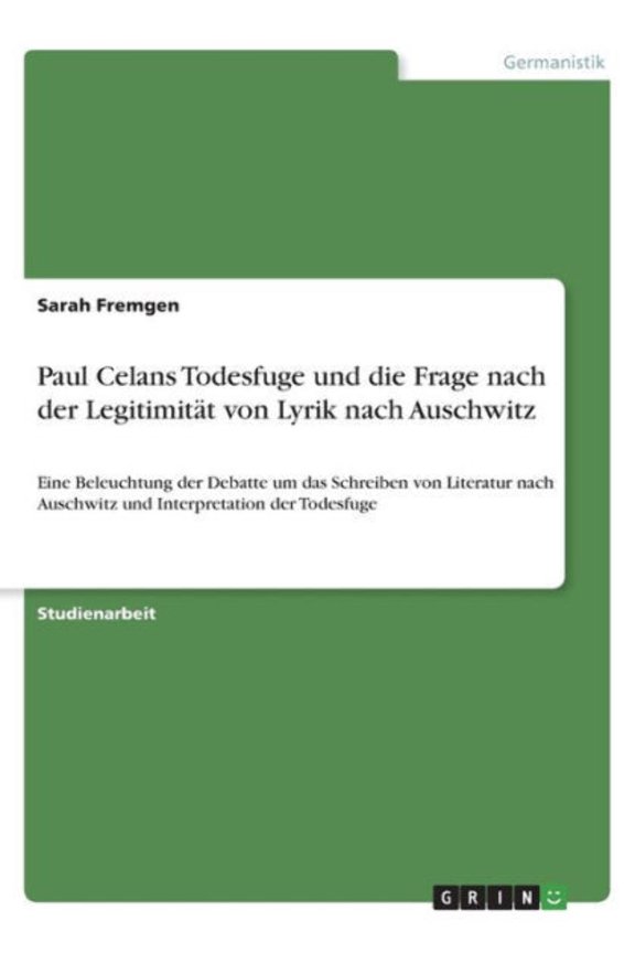 Paul Celans Todesfuge Und Die Frage Nach Der Legitimitt Von Lyrik Nach Auschwitz: Eine Beleuchtung Der Debatte Um Das Schreiben Von Literatur Nach ... Interpretation Der Todesfuge (German Edition)