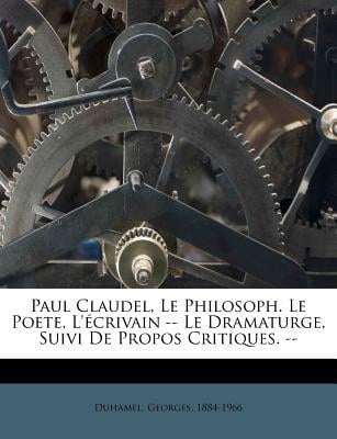 Paul Claudel, Le Philosoph. Le Poete, L'Ecrivain -- Le Dramaturge, Suivi de Propos Critiques. -- Paperback