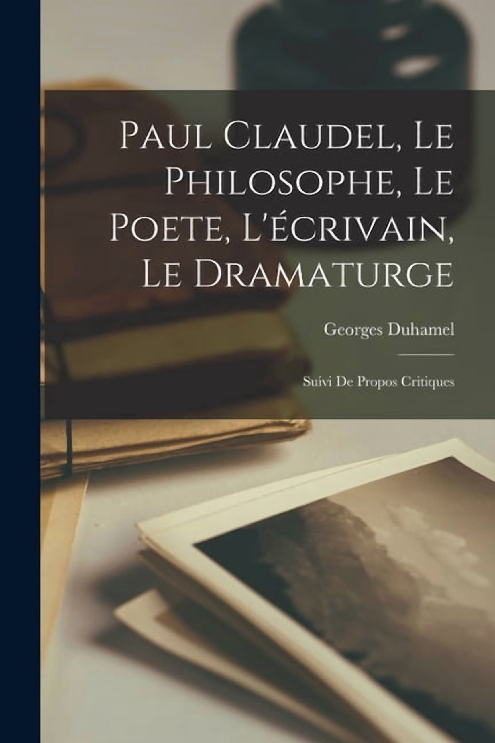 Paul Claudel, Le Philosophe, Le Poete, L'Ã©crivain, Le Dramaturge; Suivi De Propos Critiques, (Paperback)