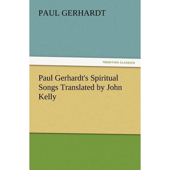 Paul Gerhardt's Spiritual Songs Translated by John Kelly, (Paperback)