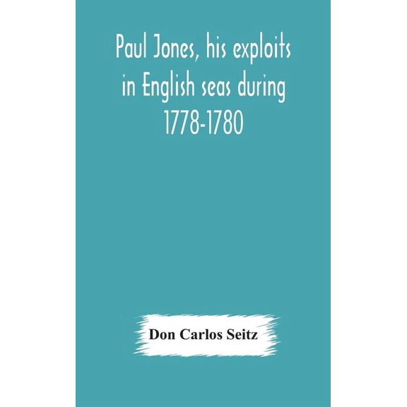 Paul Jones, His Exploits In English Seas During 1778-1780, Contemporary Accounts Collected From English Newspapers With , (Hardcover)