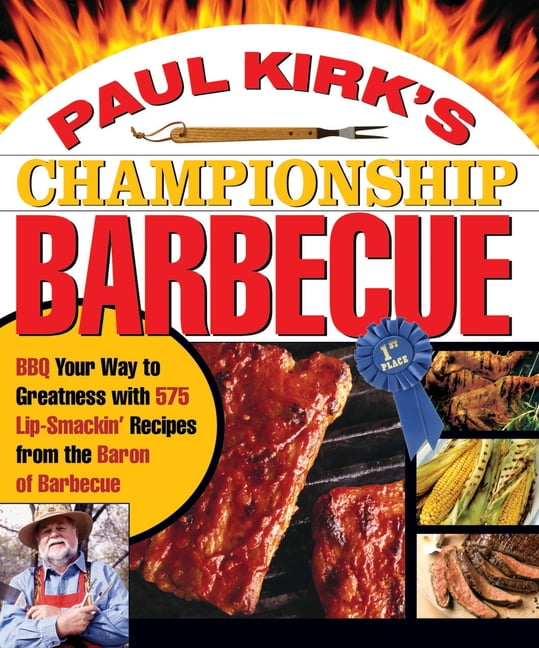 Paul Kirk's Championship Barbecue: BBQ Your Way to Greatness with 575 Lip-Smackin' Recipes from the Baron of B, (Paperback)