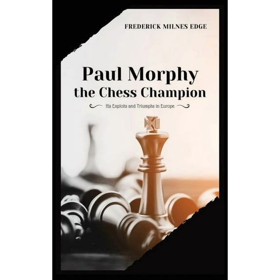 Paul Morphy, the Chess Champion: His Exploits and Triumphs in Europe, (Hardcover)